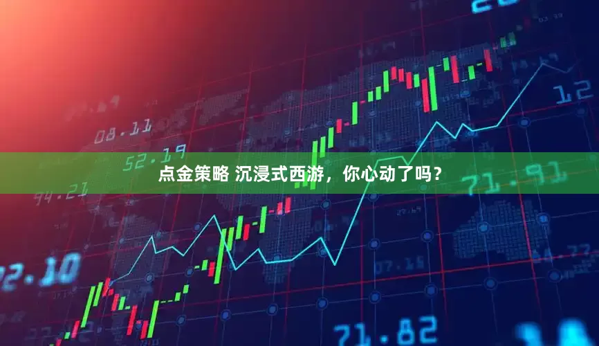 点金策略 沉浸式西游，你心动了吗？