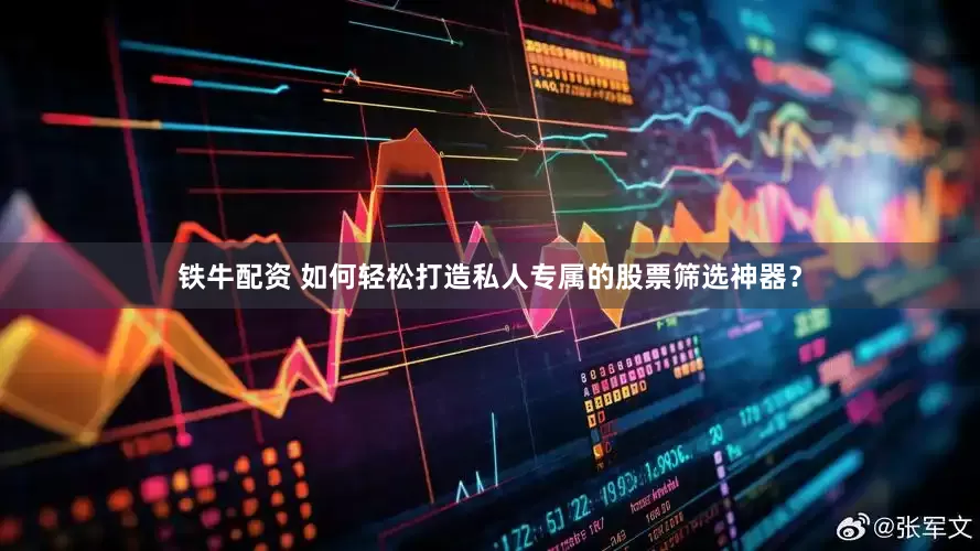 铁牛配资 如何轻松打造私人专属的股票筛选神器？