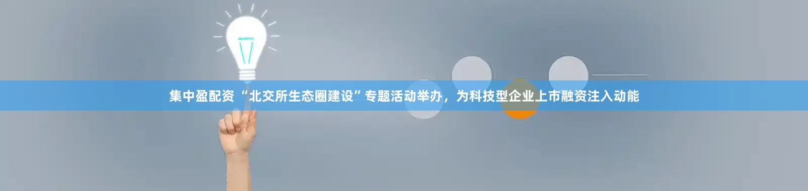 集中盈配资 “北交所生态圈建设”专题活动举办，为科技型企业上市融资注入动能