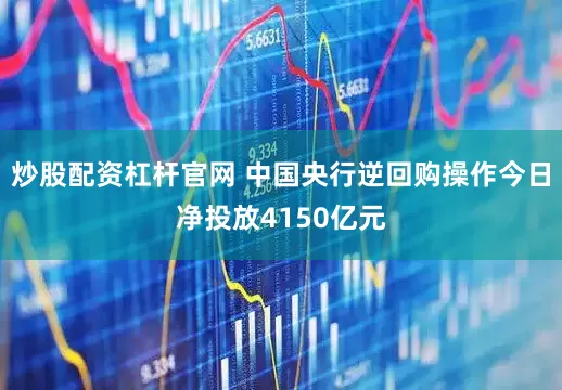 炒股配资杠杆官网 中国央行逆回购操作今日净投放4150亿元
