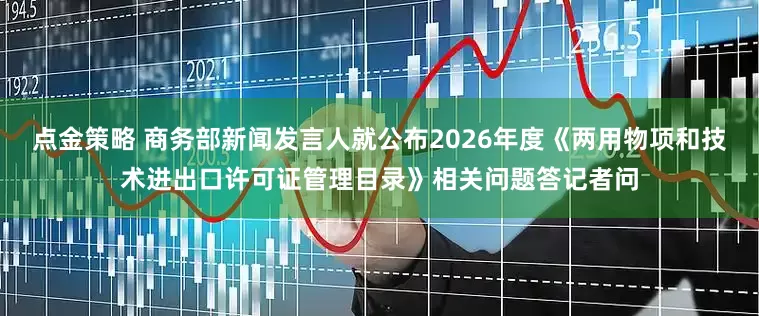 点金策略 商务部新闻发言人就公布2026年度《两用物项和技术进出口许可证管理目录》相关问题答记者问