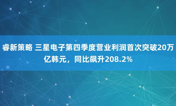 睿新策略 三星电子第四季度营业利润首次突破20万亿韩元，同比飙升208.2%