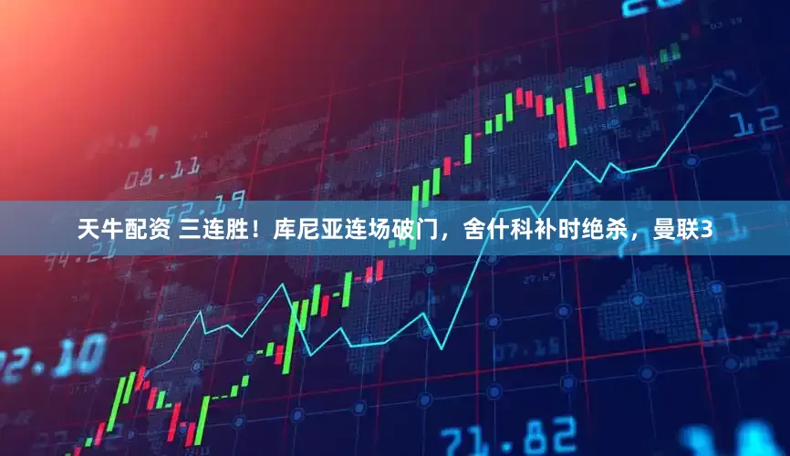 天牛配资 三连胜！库尼亚连场破门，舍什科补时绝杀，曼联3